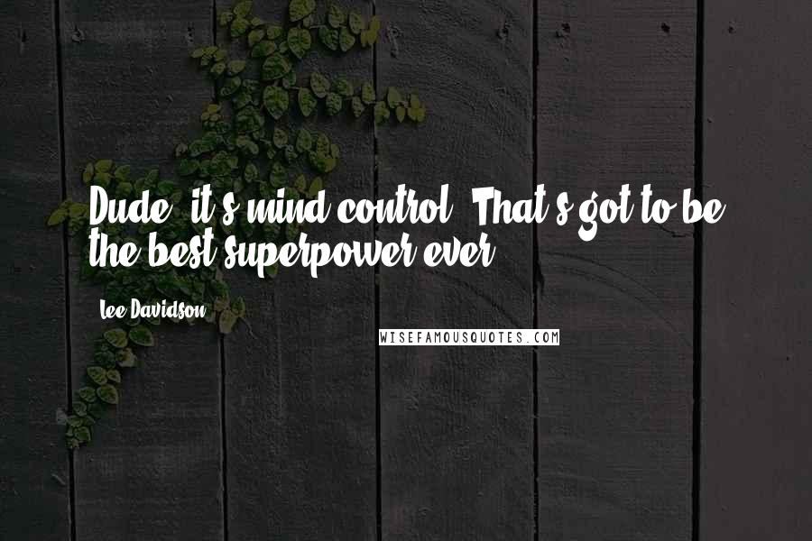 Lee Davidson Quotes: Dude, it's mind control. That's got to be the best superpower ever!