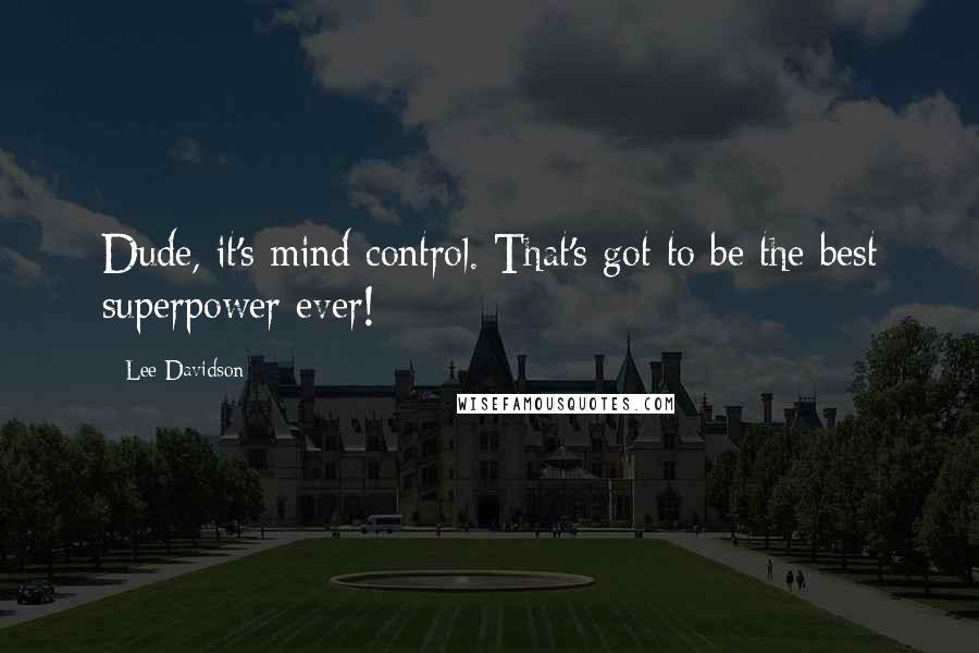 Lee Davidson Quotes: Dude, it's mind control. That's got to be the best superpower ever!