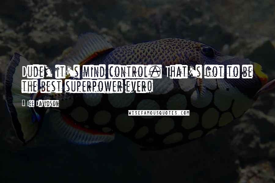 Lee Davidson Quotes: Dude, it's mind control. That's got to be the best superpower ever!