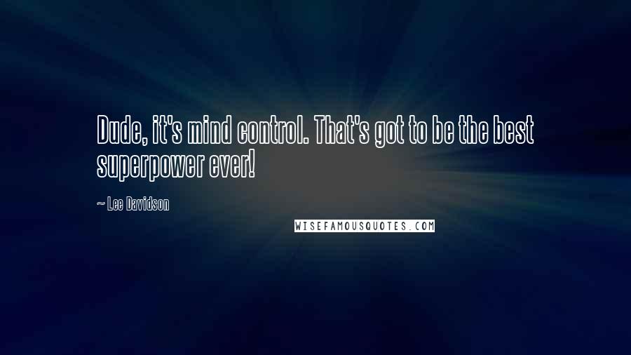 Lee Davidson Quotes: Dude, it's mind control. That's got to be the best superpower ever!