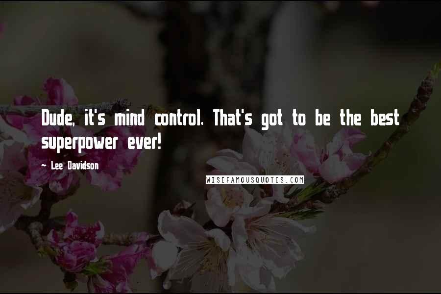 Lee Davidson Quotes: Dude, it's mind control. That's got to be the best superpower ever!