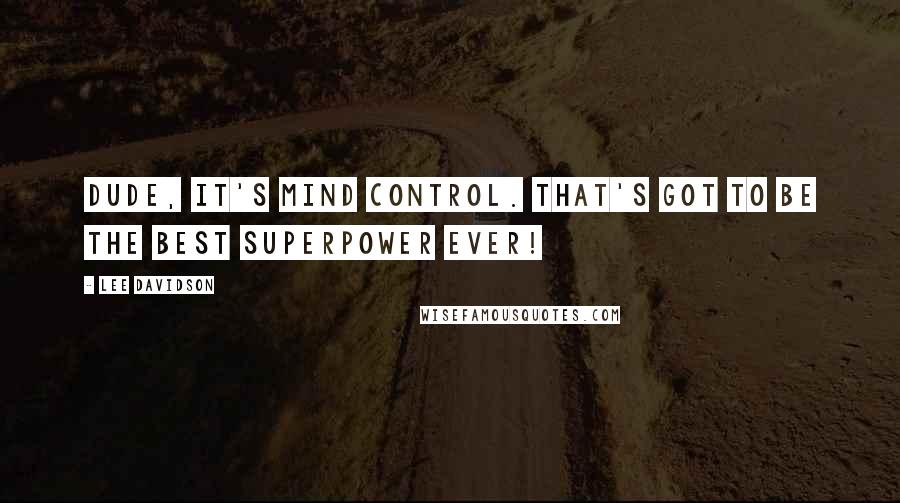 Lee Davidson Quotes: Dude, it's mind control. That's got to be the best superpower ever!