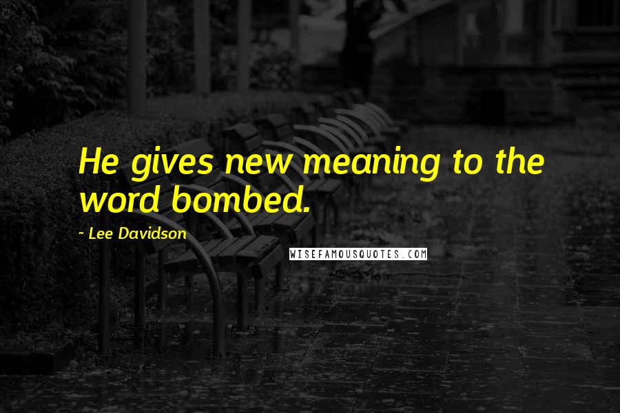 Lee Davidson Quotes: He gives new meaning to the word bombed.