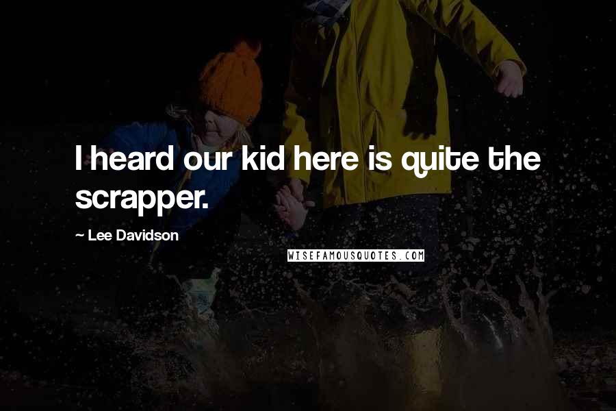 Lee Davidson Quotes: I heard our kid here is quite the scrapper.