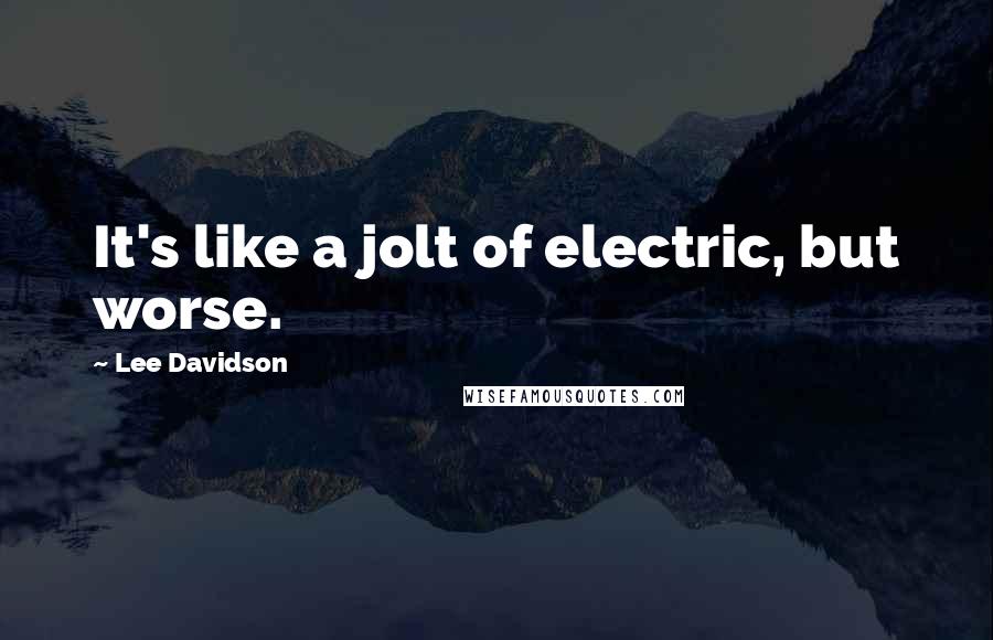 Lee Davidson Quotes: It's like a jolt of electric, but worse.