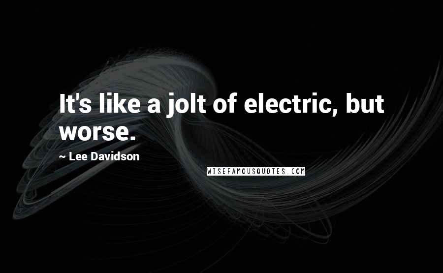Lee Davidson Quotes: It's like a jolt of electric, but worse.