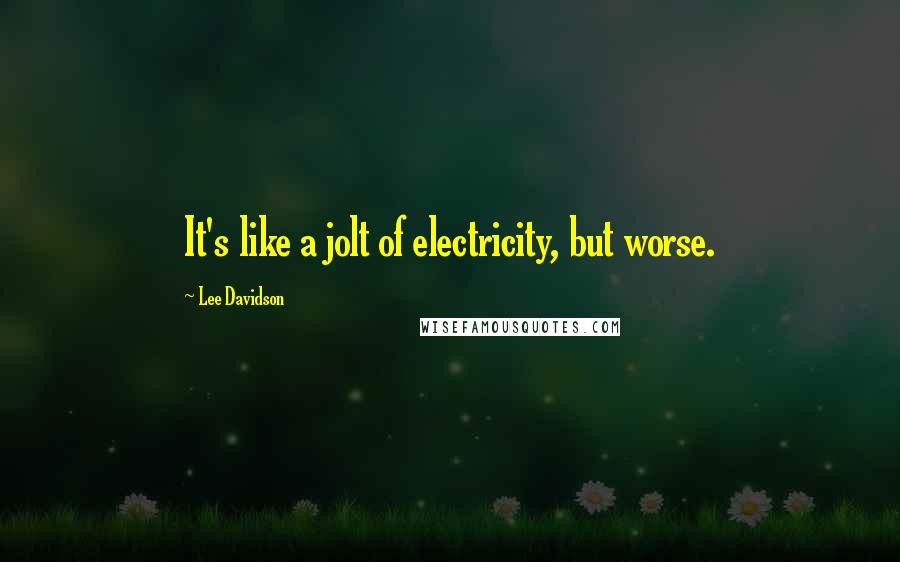 Lee Davidson Quotes: It's like a jolt of electricity, but worse.