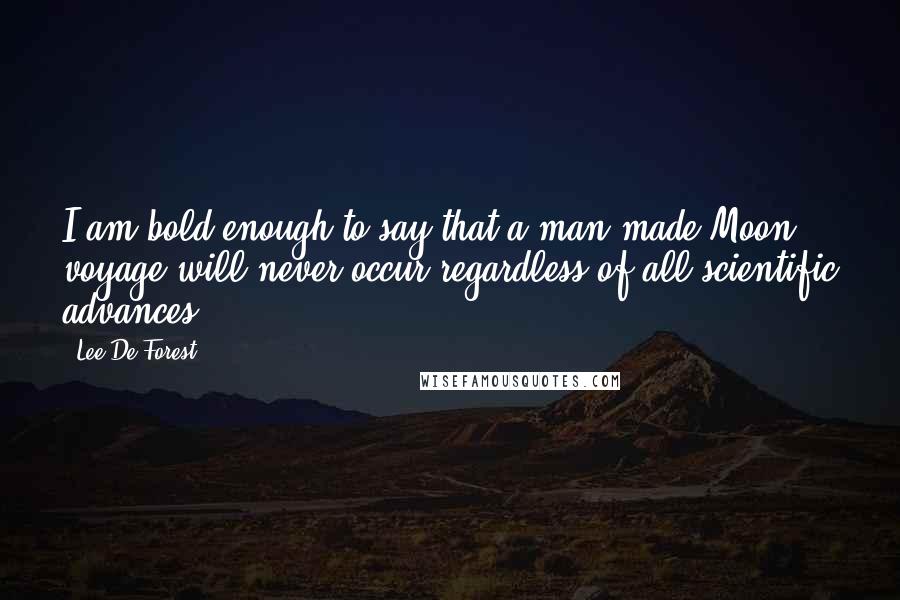 Lee De Forest Quotes: I am bold enough to say that a man-made Moon voyage will never occur regardless of all scientific advances.