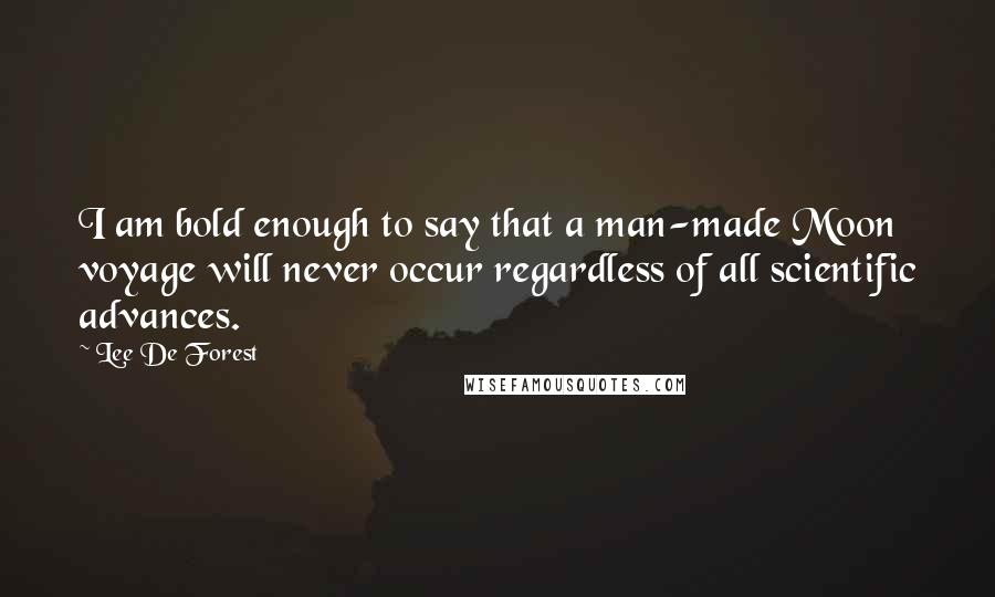 Lee De Forest Quotes: I am bold enough to say that a man-made Moon voyage will never occur regardless of all scientific advances.