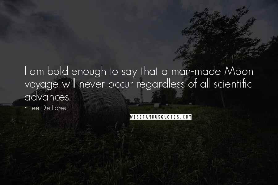 Lee De Forest Quotes: I am bold enough to say that a man-made Moon voyage will never occur regardless of all scientific advances.