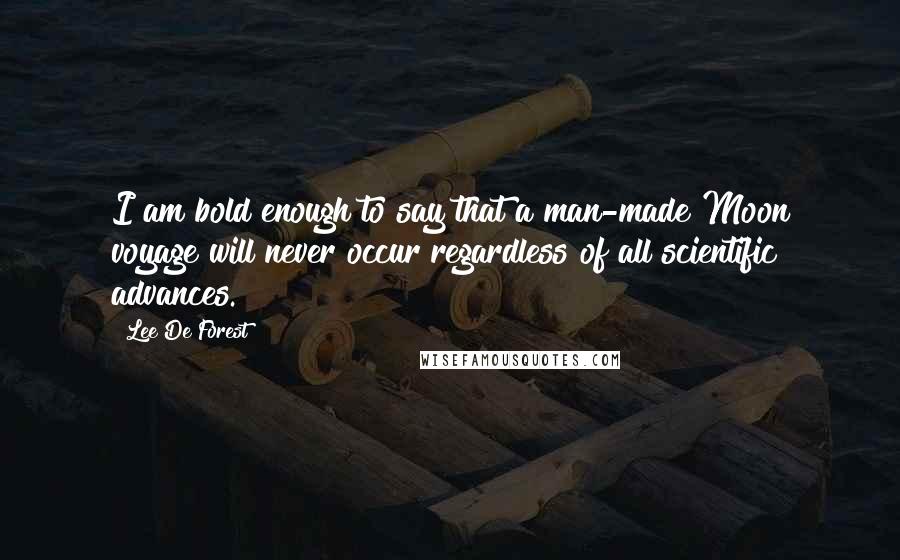 Lee De Forest Quotes: I am bold enough to say that a man-made Moon voyage will never occur regardless of all scientific advances.