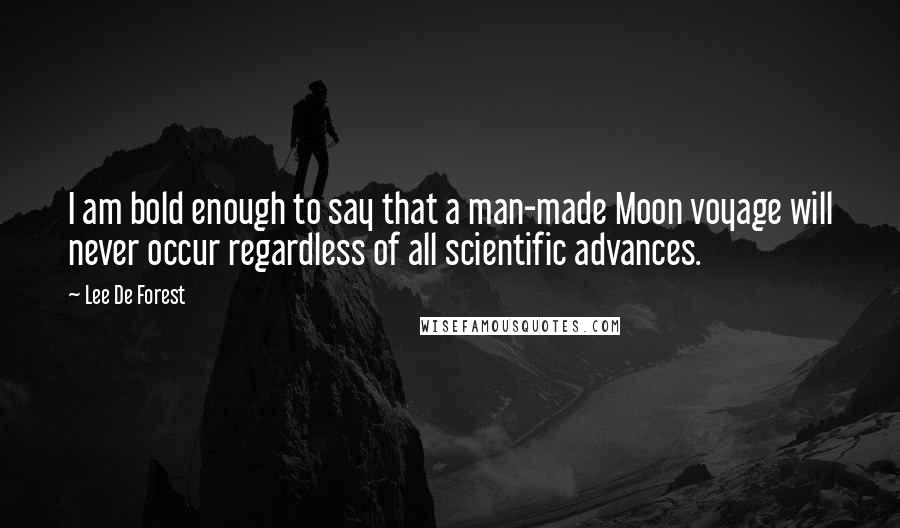 Lee De Forest Quotes: I am bold enough to say that a man-made Moon voyage will never occur regardless of all scientific advances.