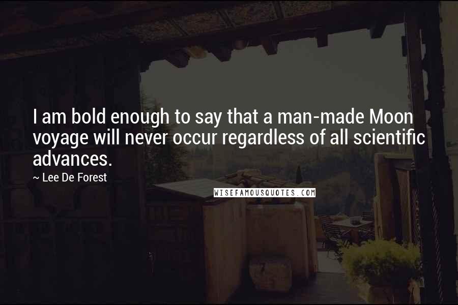 Lee De Forest Quotes: I am bold enough to say that a man-made Moon voyage will never occur regardless of all scientific advances.