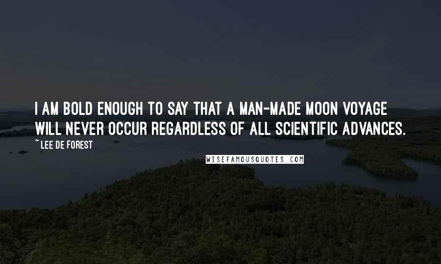 Lee De Forest Quotes: I am bold enough to say that a man-made Moon voyage will never occur regardless of all scientific advances.