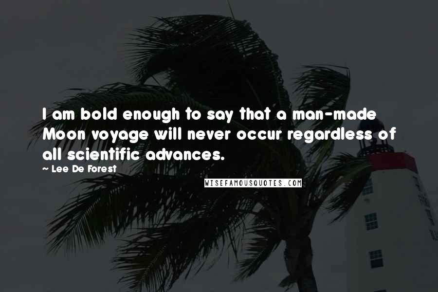 Lee De Forest Quotes: I am bold enough to say that a man-made Moon voyage will never occur regardless of all scientific advances.