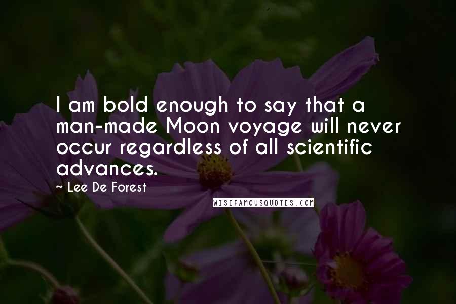 Lee De Forest Quotes: I am bold enough to say that a man-made Moon voyage will never occur regardless of all scientific advances.