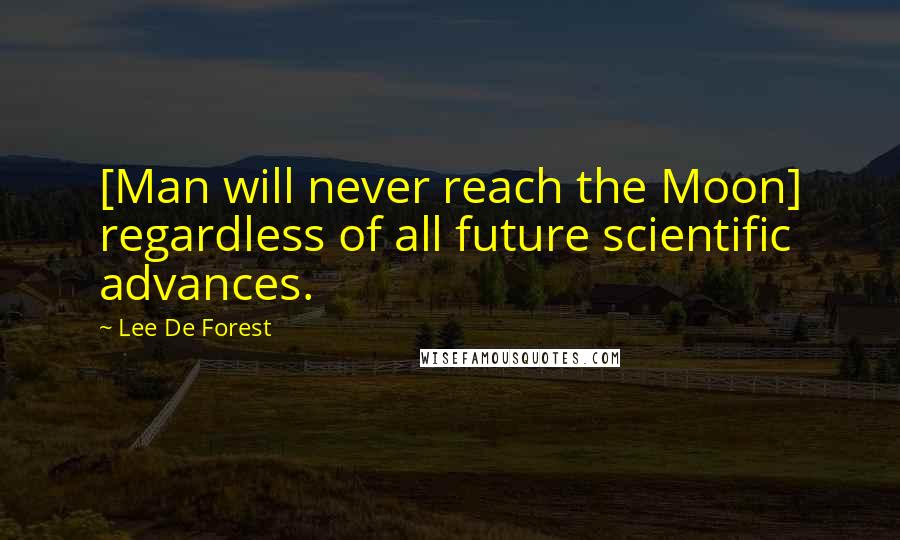 Lee De Forest Quotes: [Man will never reach the Moon] regardless of all future scientific advances.