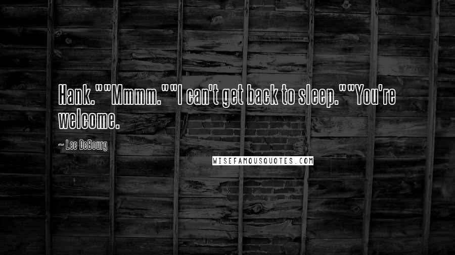 Lee DeBourg Quotes: Hank.""Mmmm.""I can't get back to sleep.""You're welcome.