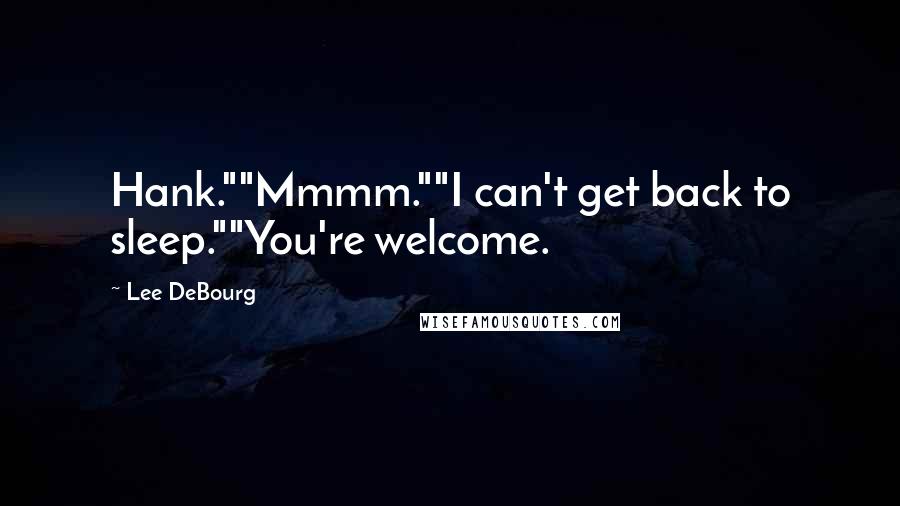 Lee DeBourg Quotes: Hank.""Mmmm.""I can't get back to sleep.""You're welcome.