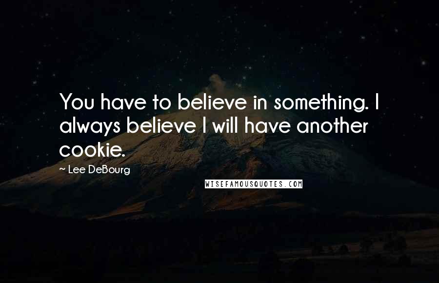 Lee DeBourg Quotes: You have to believe in something. I always believe I will have another cookie.
