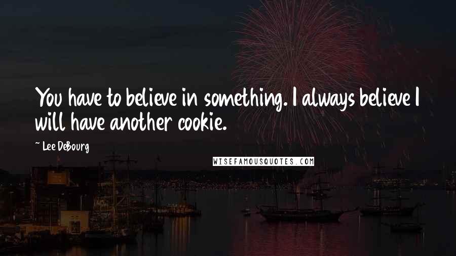 Lee DeBourg Quotes: You have to believe in something. I always believe I will have another cookie.