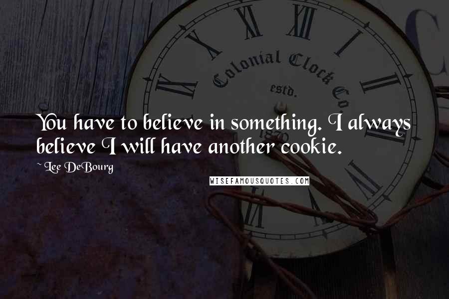 Lee DeBourg Quotes: You have to believe in something. I always believe I will have another cookie.