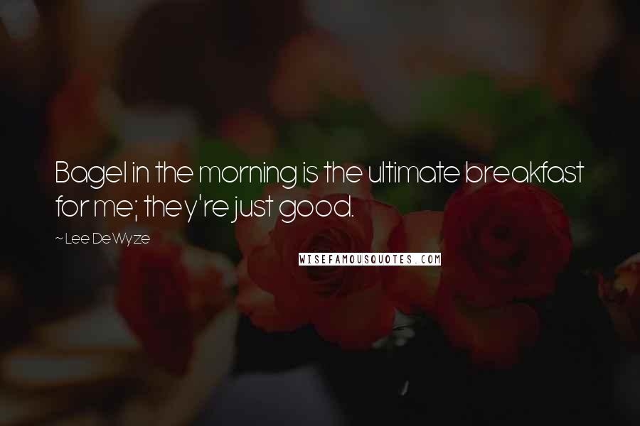 Lee DeWyze Quotes: Bagel in the morning is the ultimate breakfast for me; they're just good.