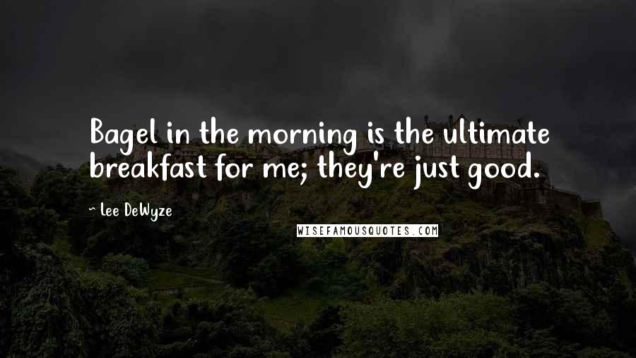 Lee DeWyze Quotes: Bagel in the morning is the ultimate breakfast for me; they're just good.