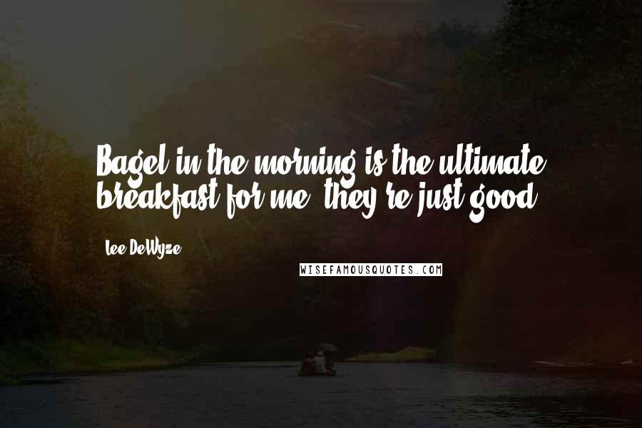 Lee DeWyze Quotes: Bagel in the morning is the ultimate breakfast for me; they're just good.