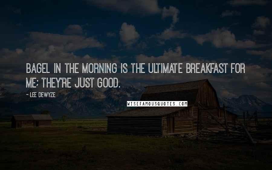 Lee DeWyze Quotes: Bagel in the morning is the ultimate breakfast for me; they're just good.