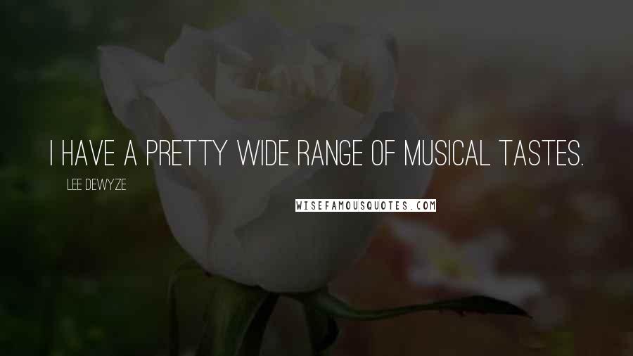 Lee DeWyze Quotes: I have a pretty wide range of musical tastes.