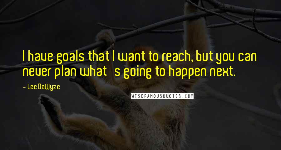 Lee DeWyze Quotes: I have goals that I want to reach, but you can never plan what's going to happen next.