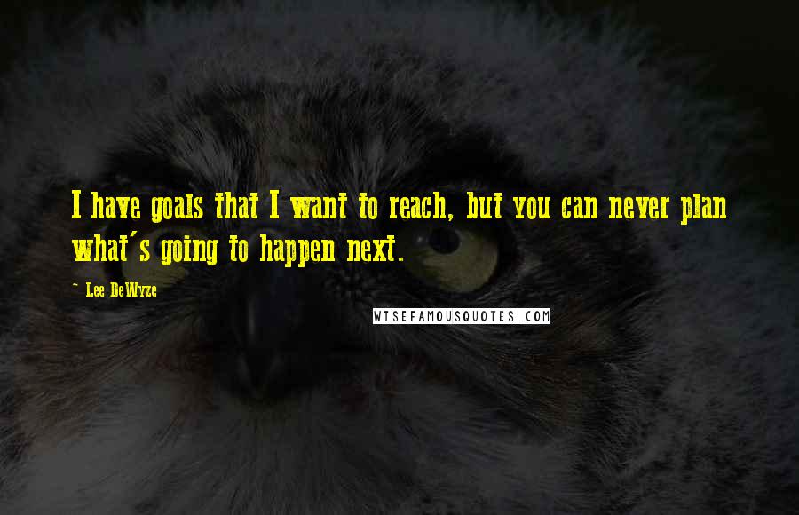 Lee DeWyze Quotes: I have goals that I want to reach, but you can never plan what's going to happen next.