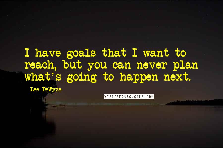 Lee DeWyze Quotes: I have goals that I want to reach, but you can never plan what's going to happen next.