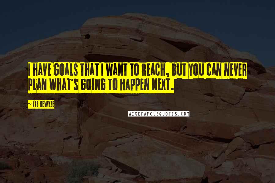 Lee DeWyze Quotes: I have goals that I want to reach, but you can never plan what's going to happen next.