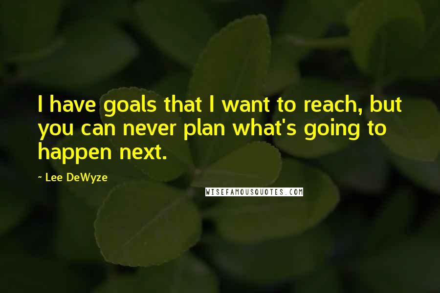 Lee DeWyze Quotes: I have goals that I want to reach, but you can never plan what's going to happen next.