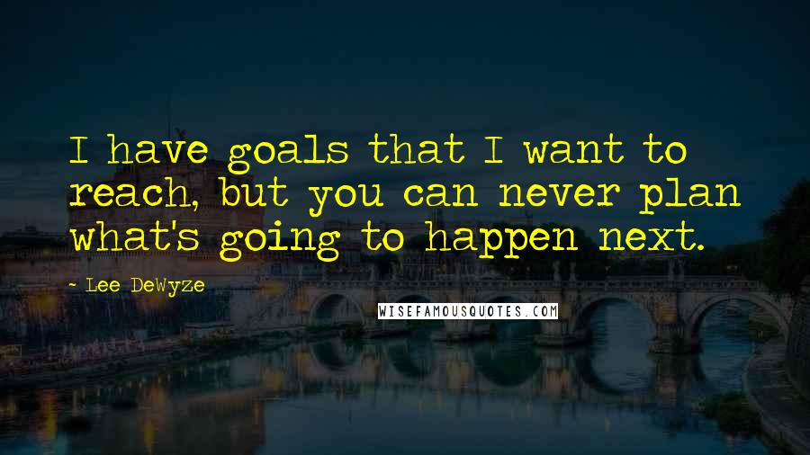 Lee DeWyze Quotes: I have goals that I want to reach, but you can never plan what's going to happen next.