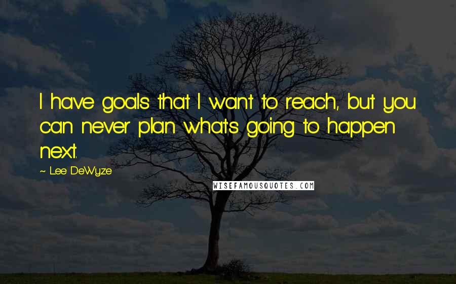 Lee DeWyze Quotes: I have goals that I want to reach, but you can never plan what's going to happen next.