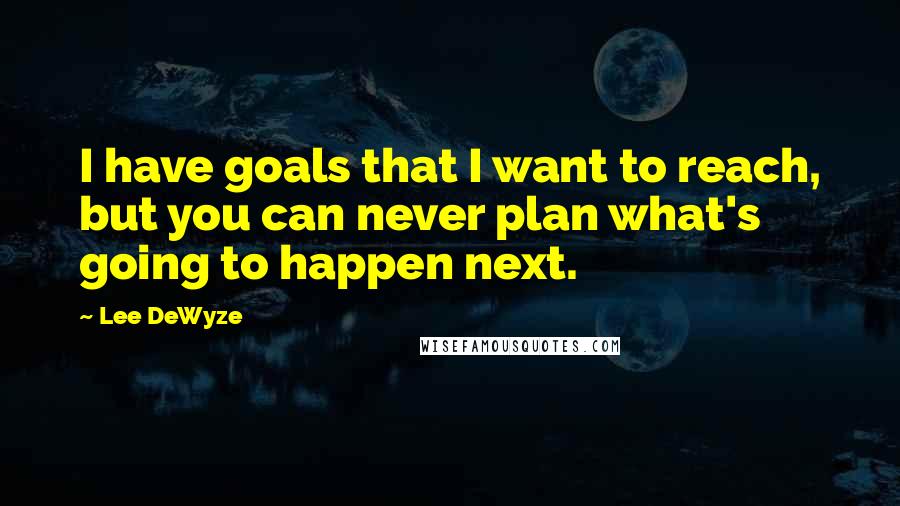 Lee DeWyze Quotes: I have goals that I want to reach, but you can never plan what's going to happen next.