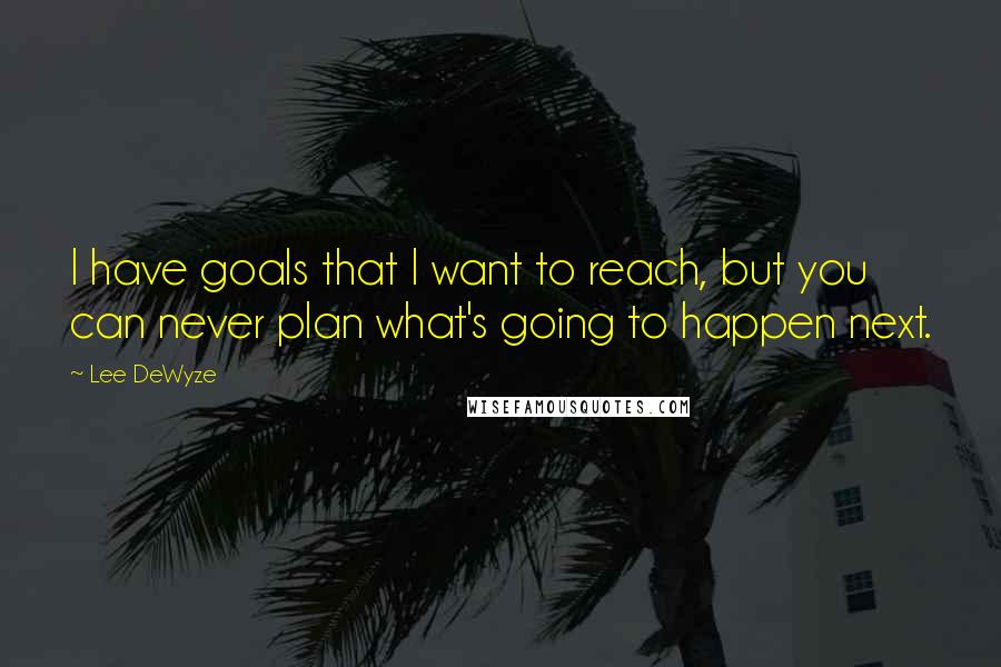 Lee DeWyze Quotes: I have goals that I want to reach, but you can never plan what's going to happen next.