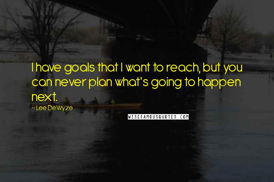 Lee DeWyze Quotes: I have goals that I want to reach, but you can never plan what's going to happen next.