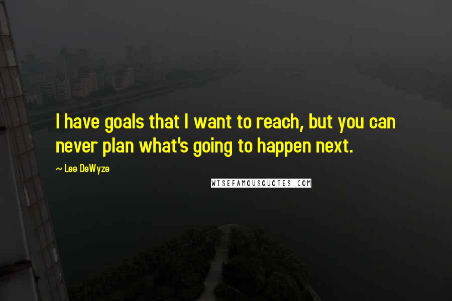 Lee DeWyze Quotes: I have goals that I want to reach, but you can never plan what's going to happen next.