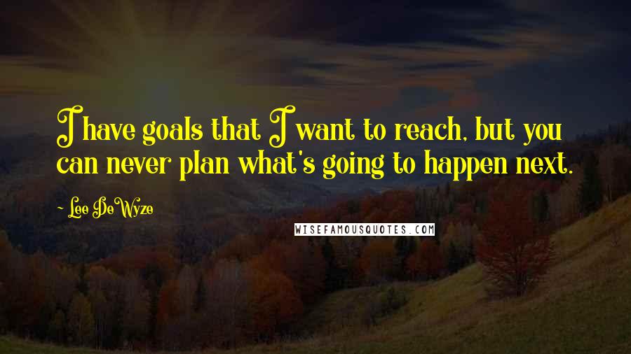 Lee DeWyze Quotes: I have goals that I want to reach, but you can never plan what's going to happen next.