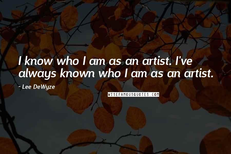 Lee DeWyze Quotes: I know who I am as an artist. I've always known who I am as an artist.