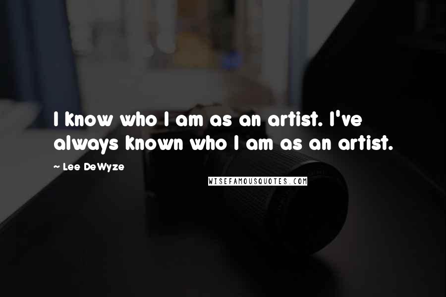 Lee DeWyze Quotes: I know who I am as an artist. I've always known who I am as an artist.