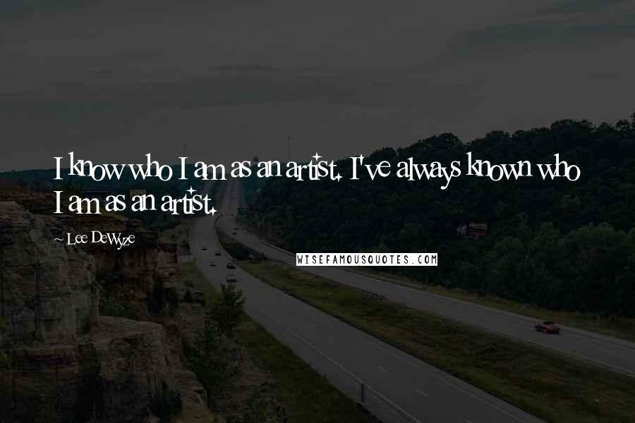 Lee DeWyze Quotes: I know who I am as an artist. I've always known who I am as an artist.