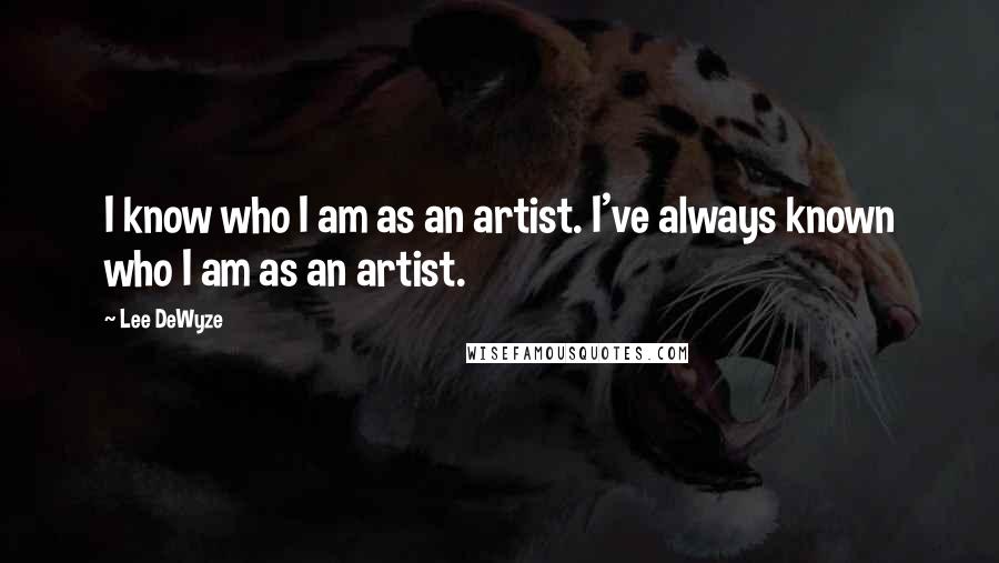 Lee DeWyze Quotes: I know who I am as an artist. I've always known who I am as an artist.