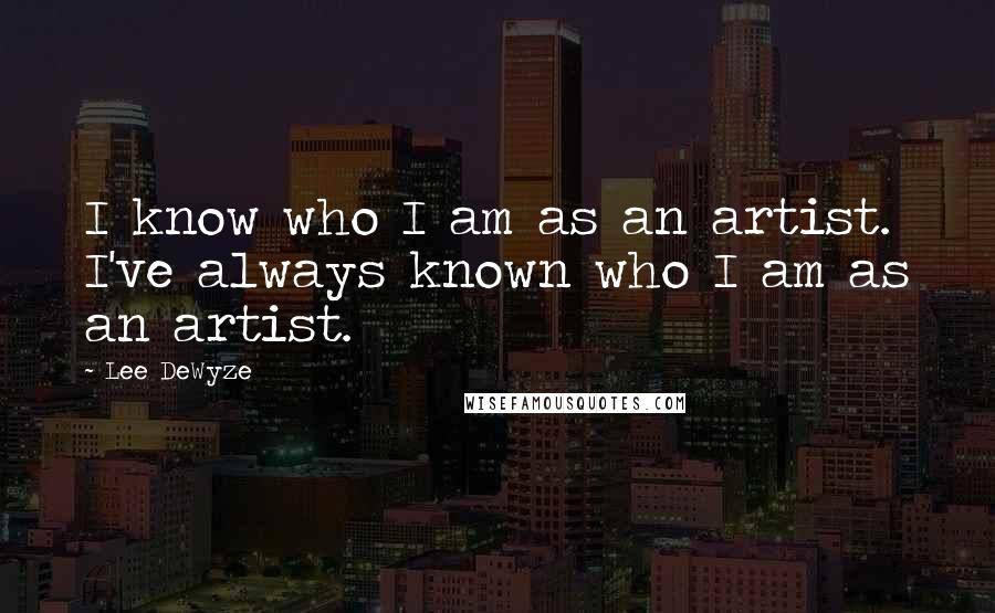 Lee DeWyze Quotes: I know who I am as an artist. I've always known who I am as an artist.