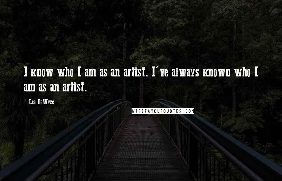 Lee DeWyze Quotes: I know who I am as an artist. I've always known who I am as an artist.