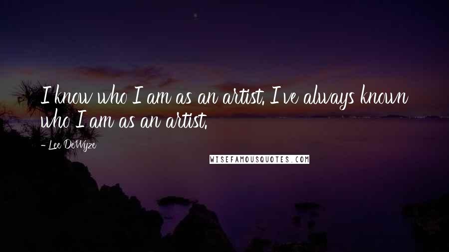 Lee DeWyze Quotes: I know who I am as an artist. I've always known who I am as an artist.